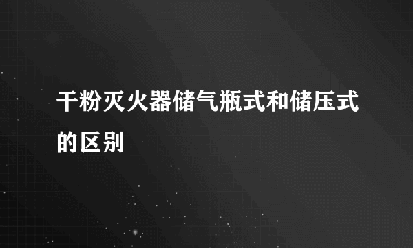 干粉灭火器储气瓶式和储压式的区别