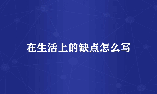 在生活上的缺点怎么写