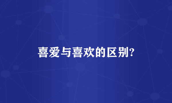 喜爱与喜欢的区别?