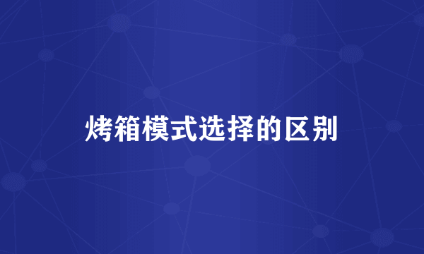烤箱模式选择的区别