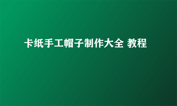 卡纸手工帽子制作大全 教程