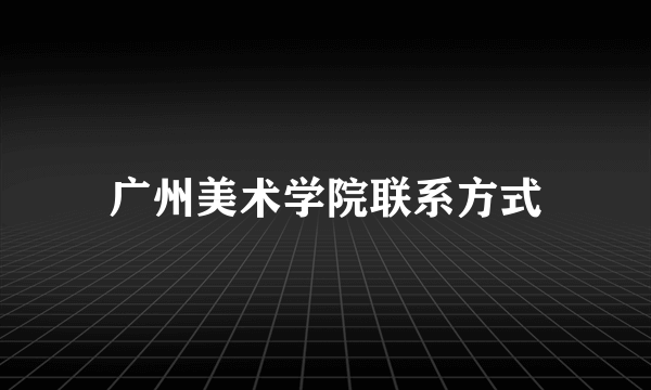 广州美术学院联系方式
