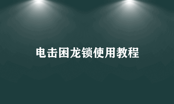 电击困龙锁使用教程