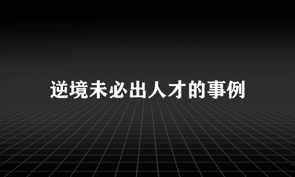 逆境未必出人才的事例