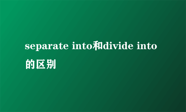 separate into和divide into的区别