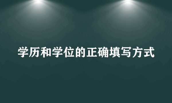 学历和学位的正确填写方式