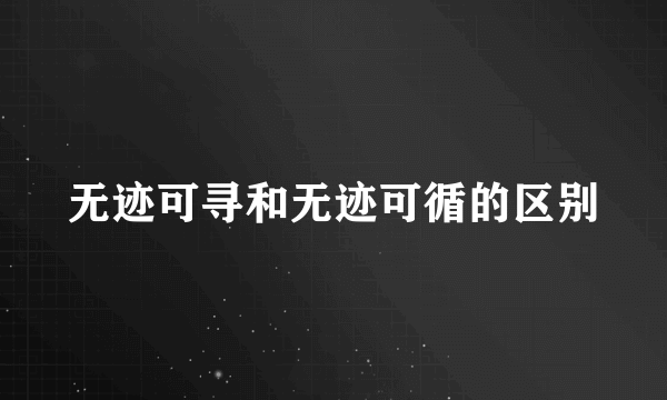 无迹可寻和无迹可循的区别