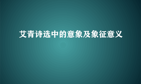 艾青诗选中的意象及象征意义