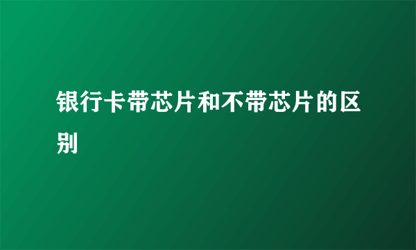 银行卡带芯片和不带芯片的区别