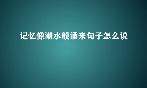 记忆像潮水般涌来句子怎么说