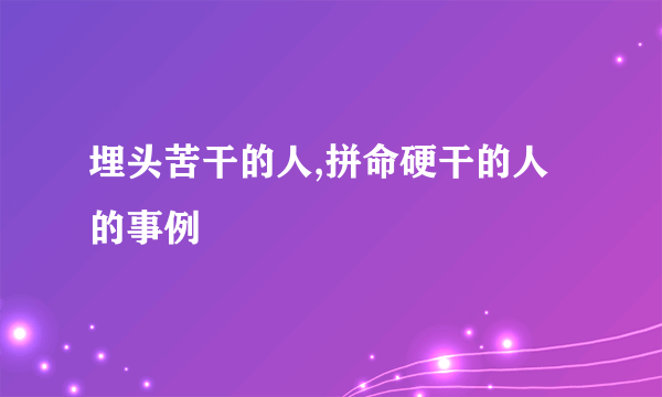 埋头苦干的人,拼命硬干的人的事例