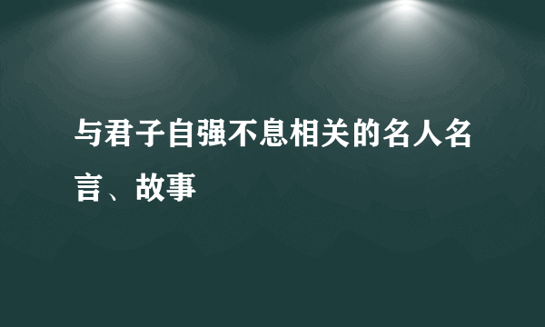 与君子自强不息相关的名人名言、故事
