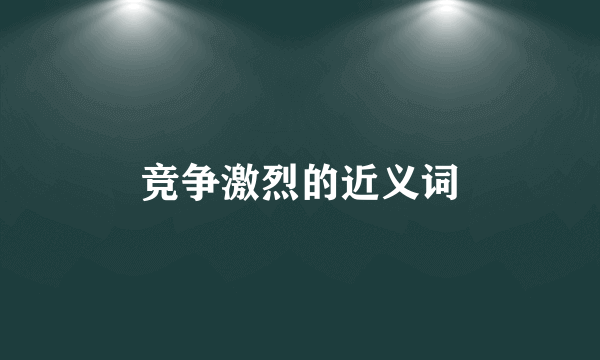 竞争激烈的近义词
