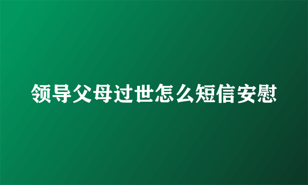 领导父母过世怎么短信安慰