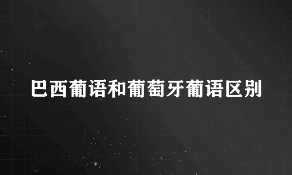 巴西葡语和葡萄牙葡语区别