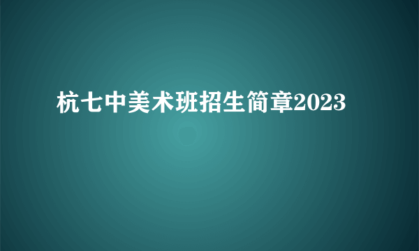 杭七中美术班招生简章2023