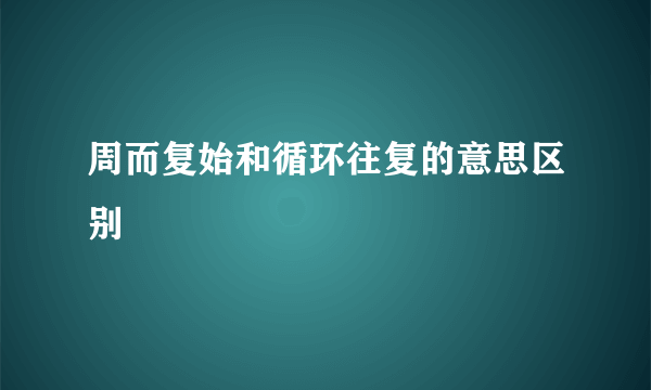 周而复始和循环往复的意思区别