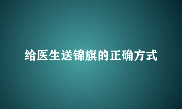 给医生送锦旗的正确方式
