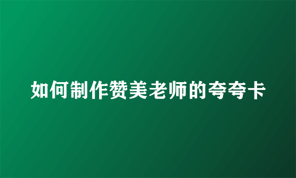 如何制作赞美老师的夸夸卡