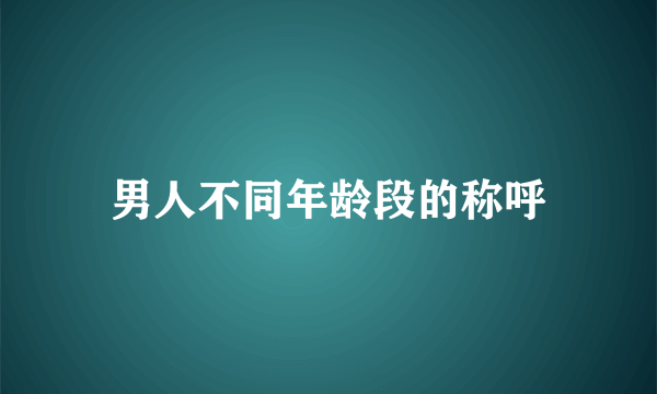 男人不同年龄段的称呼