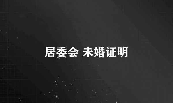 居委会 未婚证明