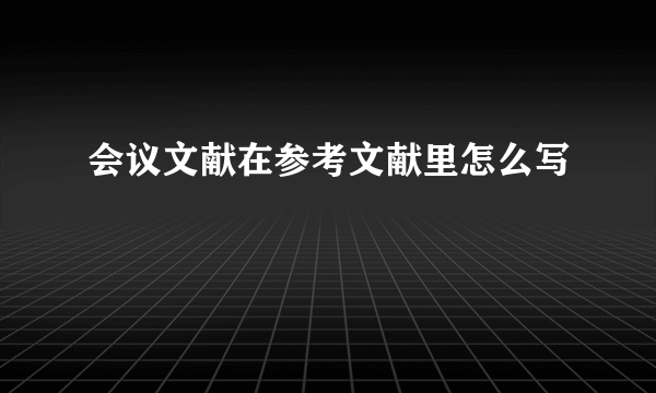会议文献在参考文献里怎么写