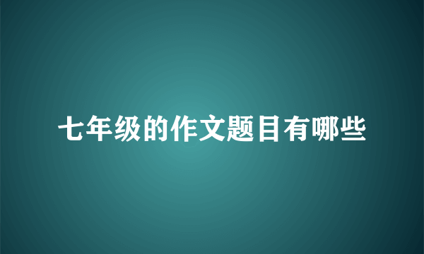 七年级的作文题目有哪些