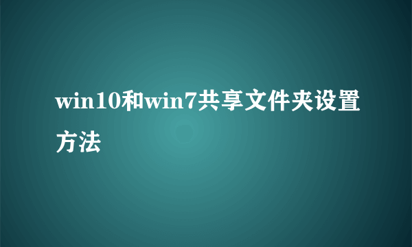 win10和win7共享文件夹设置方法