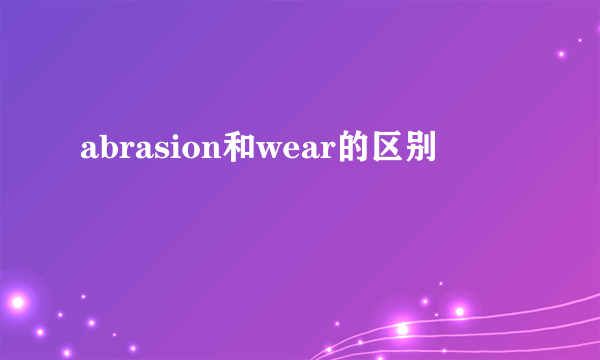 abrasion和wear的区别