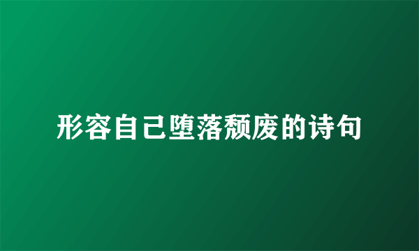 形容自己堕落颓废的诗句