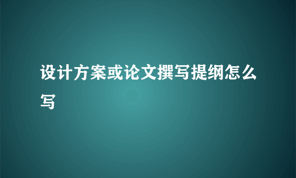 设计方案或论文撰写提纲怎么写
