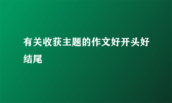 有关收获主题的作文好开头好结尾