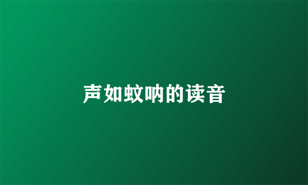 声如蚊呐的读音