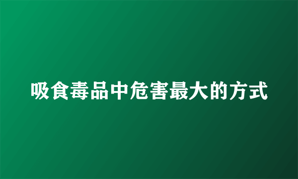 吸食毒品中危害最大的方式