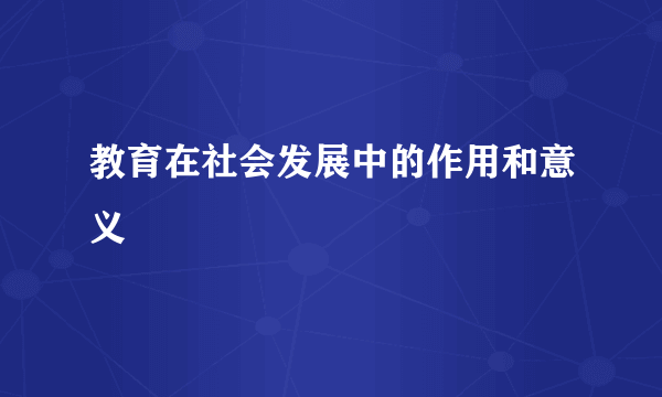 教育在社会发展中的作用和意义