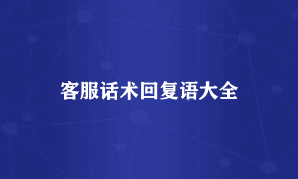 客服话术回复语大全