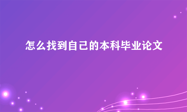 怎么找到自己的本科毕业论文