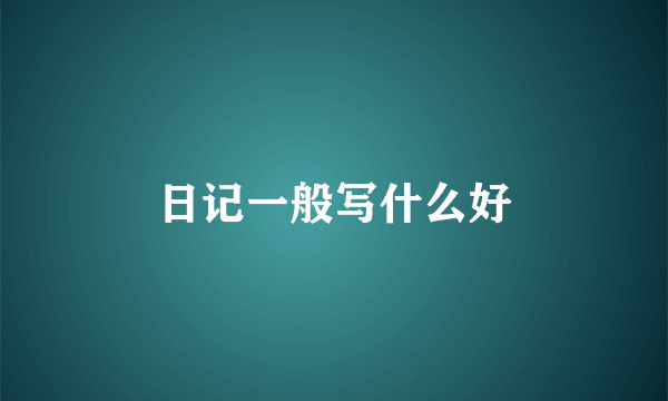 日记一般写什么好