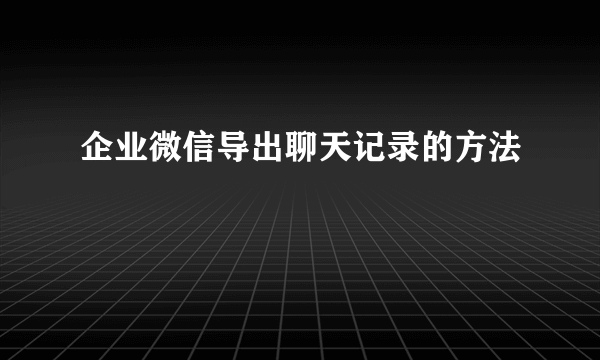 企业微信导出聊天记录的方法