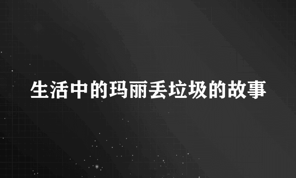 生活中的玛丽丢垃圾的故事