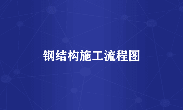 钢结构施工流程图