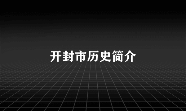 开封市历史简介