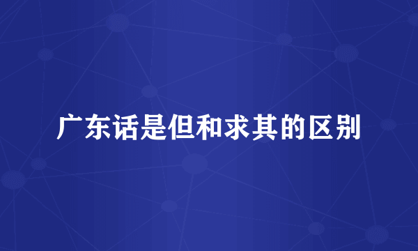 广东话是但和求其的区别