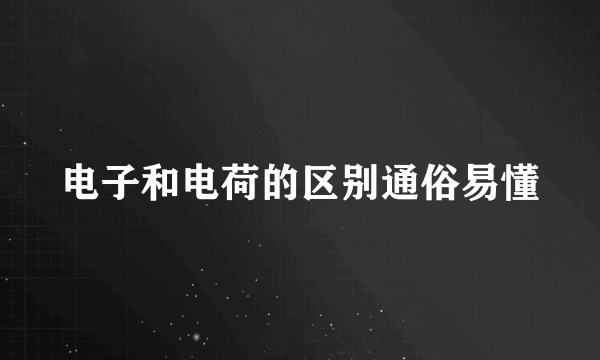 电子和电荷的区别通俗易懂