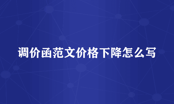 调价函范文价格下降怎么写