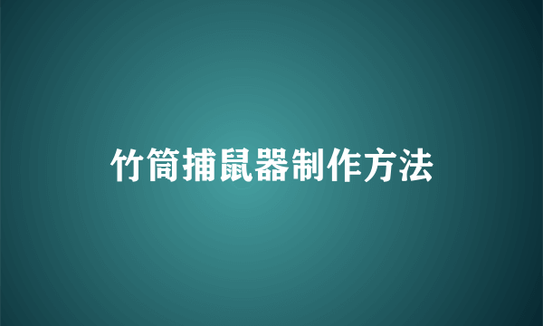 竹筒捕鼠器制作方法