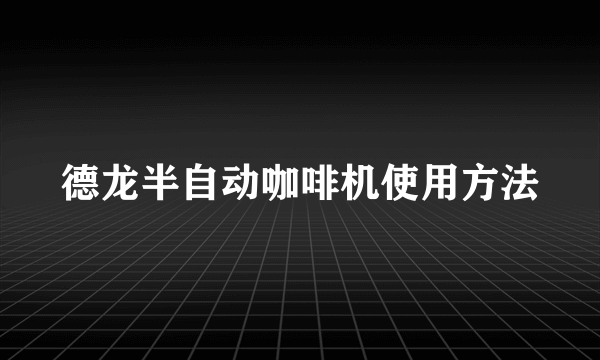 德龙半自动咖啡机使用方法