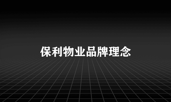 保利物业品牌理念