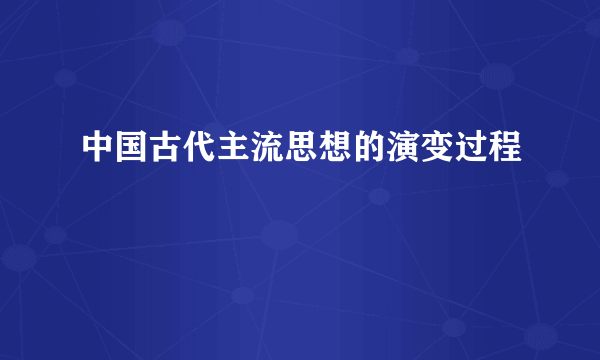 中国古代主流思想的演变过程
