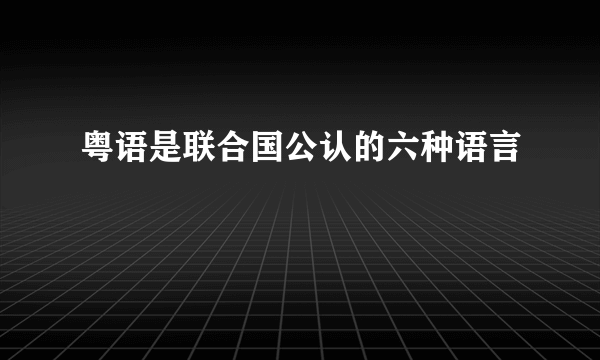 粤语是联合国公认的六种语言